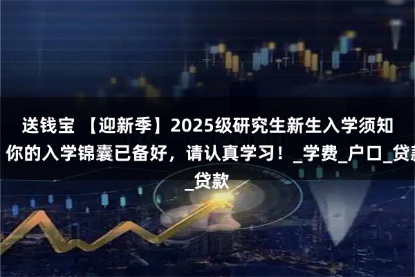 送钱宝 【迎新季】2025级研究生新生入学须知｜你的入学锦囊已备好，请认真学习！_学费_户口_贷款